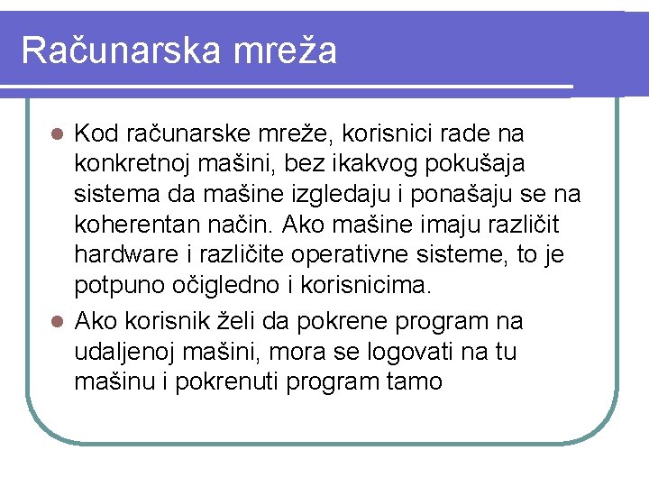 Računarska mreža Kod računarske mreže, korisnici rade na konkretnoj mašini, bez ikakvog pokušaja sistema