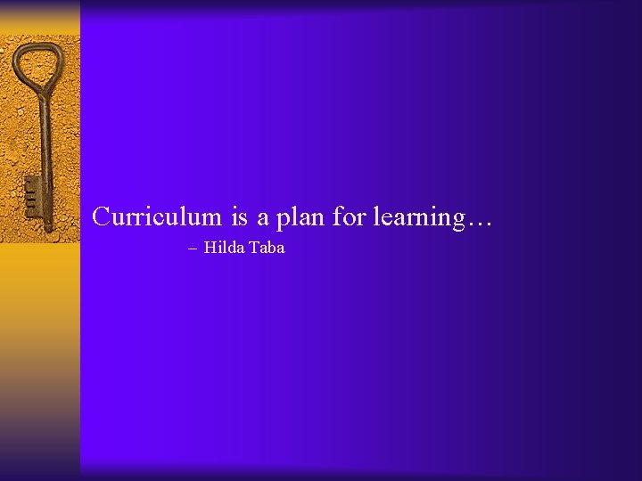 Curriculum is a plan for learning… – Hilda Taba 