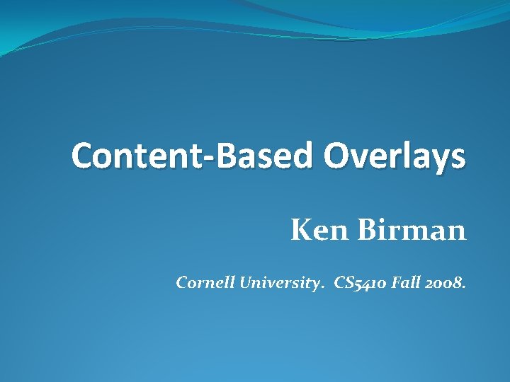 Content-Based Overlays Ken Birman Cornell University. CS 5410 Fall 2008. 