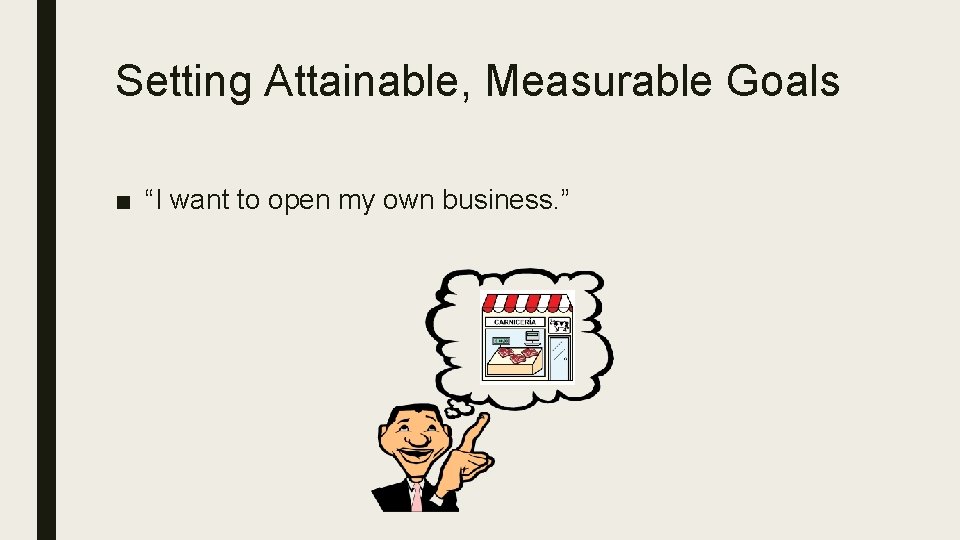 Setting Attainable, Measurable Goals ■ “I want to open my own business. ” 