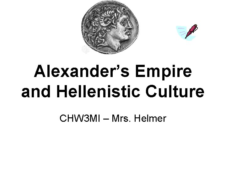 Alexander’s Empire and Hellenistic Culture CHW 3 MI – Mrs. Helmer 