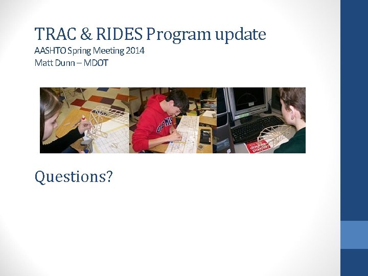 TRAC & RIDES Program update AASHTO Spring Meeting 2014 Matt Dunn – MDOT Questions?