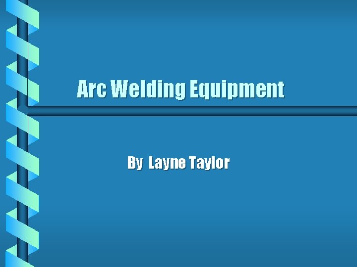 Arc Welding Equipment By Layne Taylor 