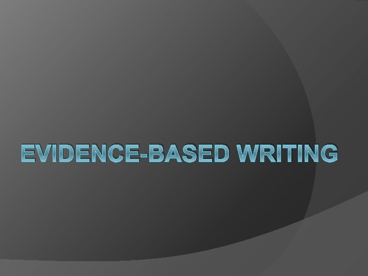 EVIDENCE-BASED WRITING 