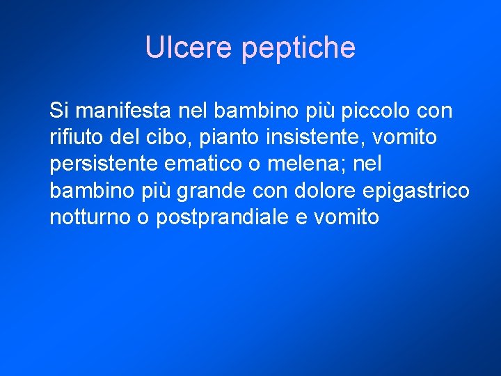 Ulcere peptiche Si manifesta nel bambino più piccolo con rifiuto del cibo, pianto insistente,