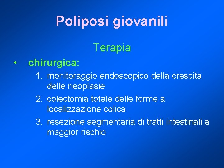 Poliposi giovanili Terapia • chirurgica: 1. monitoraggio endoscopico della crescita delle neoplasie 2. colectomia