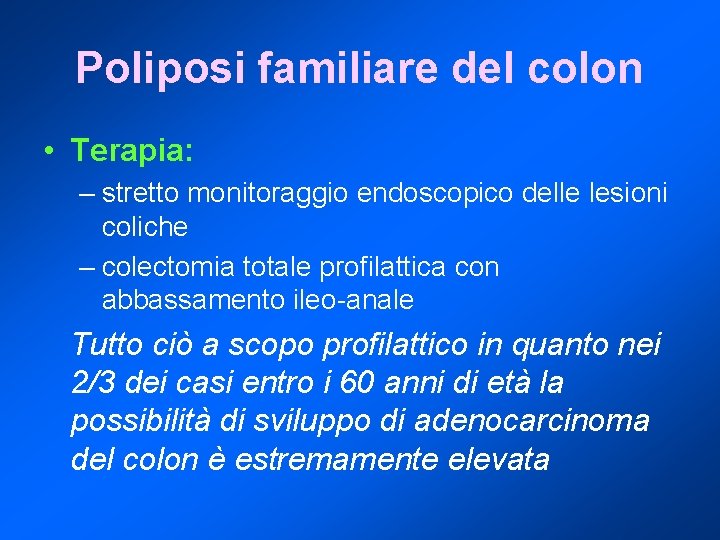 Poliposi familiare del colon • Terapia: – stretto monitoraggio endoscopico delle lesioni coliche –