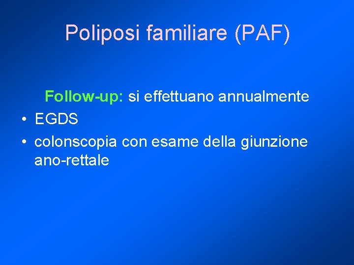 Poliposi familiare (PAF) Follow-up: si effettuano annualmente • EGDS • colonscopia con esame della