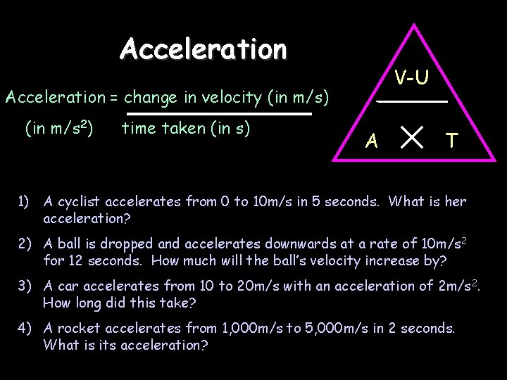 Acceleration V-U Acceleration = change in velocity (in m/s) (in m/s 2) time taken
