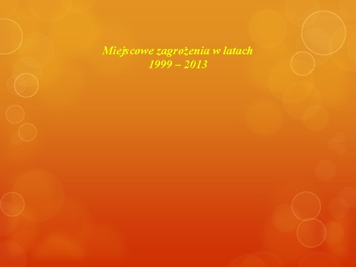 Miejscowe zagrożenia w latach 1999 – 2013 Miejscowe zagrożenia w latach 1999 – 2013