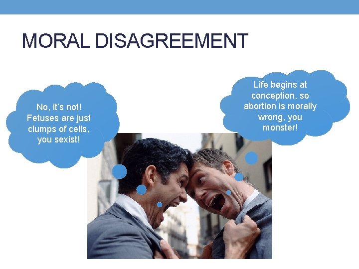 MORAL DISAGREEMENT No, it’s not! Fetuses are just clumps of cells, you sexist! Life