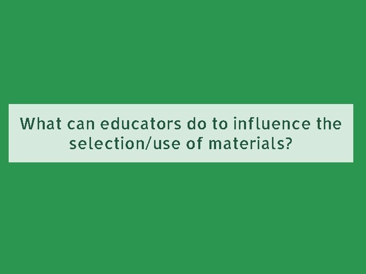 What can educators do to influence the selection/use of materials? 