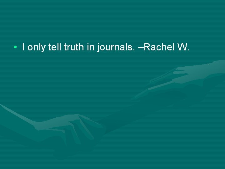  • I only tell truth in journals. –Rachel W. 