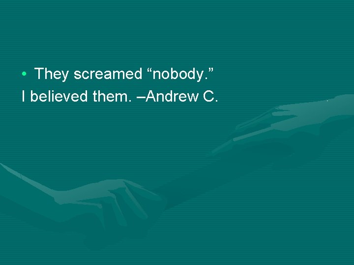  • They screamed “nobody. ” I believed them. –Andrew C. 