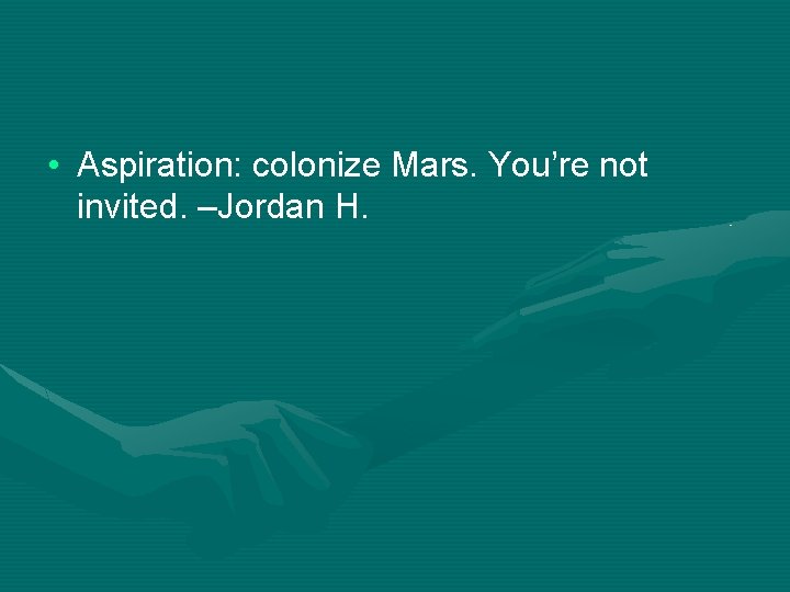  • Aspiration: colonize Mars. You’re not invited. –Jordan H. 