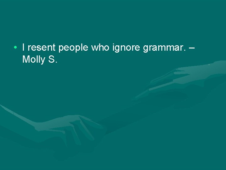  • I resent people who ignore grammar. – Molly S. 