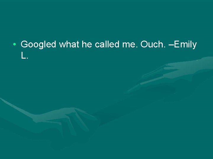  • Googled what he called me. Ouch. –Emily L. 