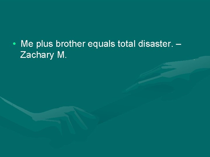  • Me plus brother equals total disaster. – Zachary M. 