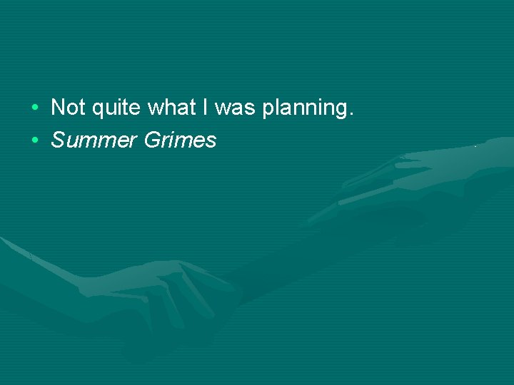  • Not quite what I was planning. • Summer Grimes 