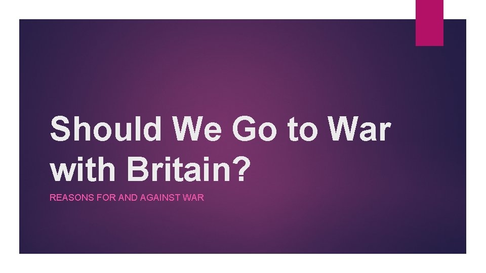 Should We Go to War with Britain? REASONS FOR AND AGAINST WAR 