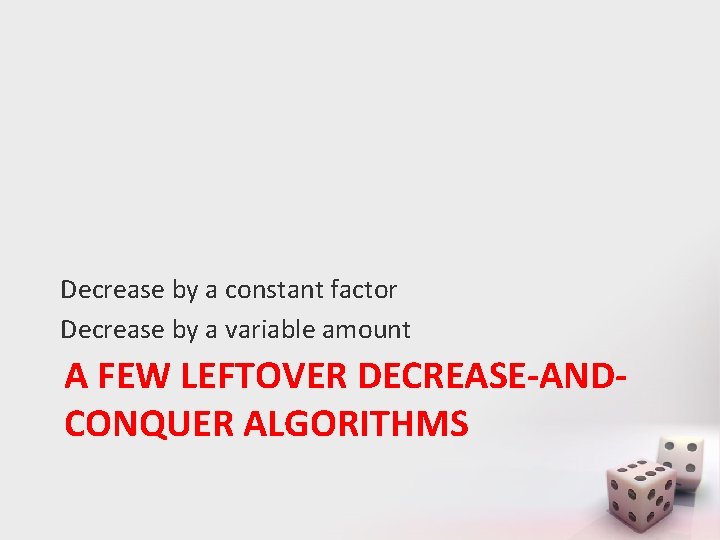 Decrease by a constant factor Decrease by a variable amount A FEW LEFTOVER DECREASE-ANDCONQUER