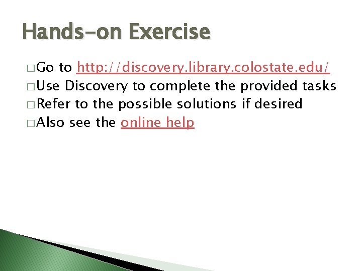 Hands-on Exercise � Go to http: //discovery. library. colostate. edu/ � Use Discovery to