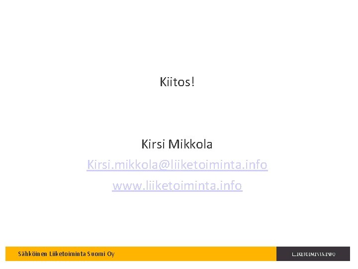 Kiitos! Kirsi Mikkola Kirsi. mikkola@liiketoiminta. info www. liiketoiminta. info Sähköinen Liiketoiminta Suomi Oy 