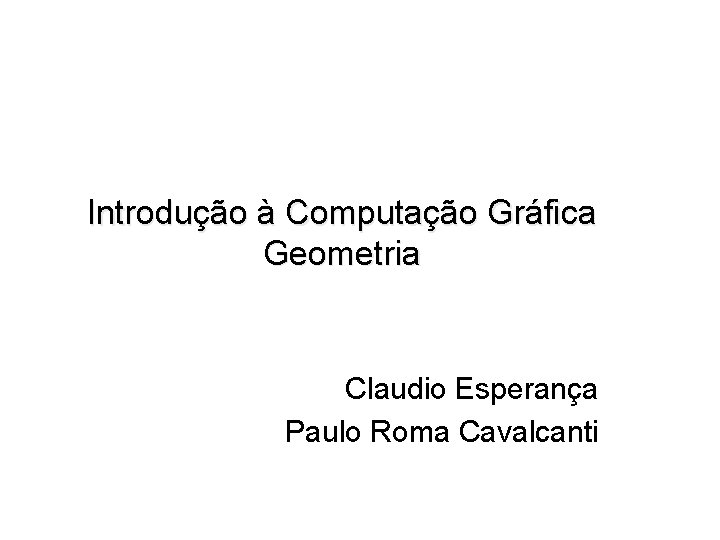 Introdução à Computação Gráfica Geometria Claudio Esperança Paulo Roma Cavalcanti 