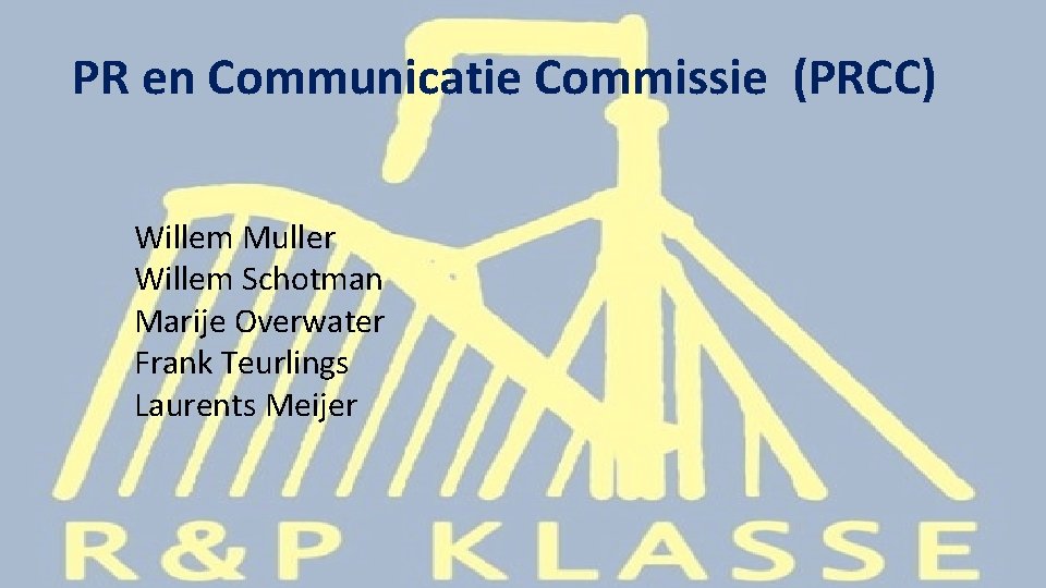 PR en Communicatie Commissie (PRCC) Willem Muller Willem Schotman Marije Overwater Frank Teurlings Laurents