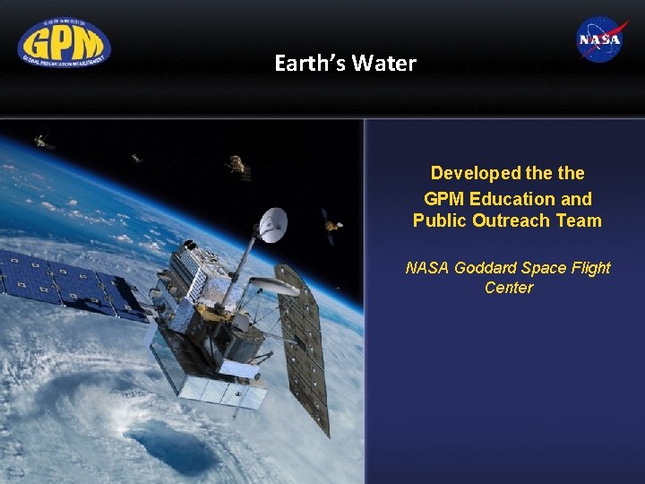 Earth’s Water Developed the GPM Education and Public Outreach Team NASA Goddard Space Flight