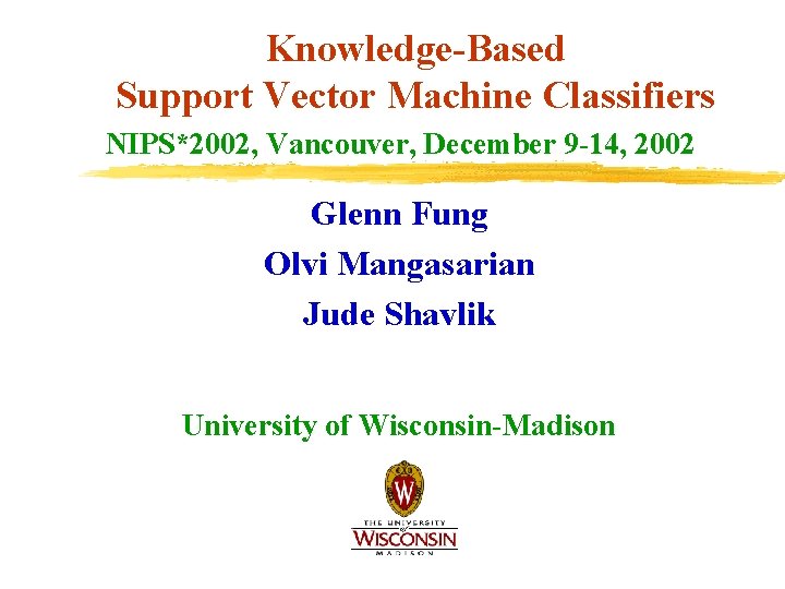 Knowledge-Based Support Vector Machine Classifiers NIPS*2002, Vancouver, December 9 -14, 2002 Glenn Fung Olvi