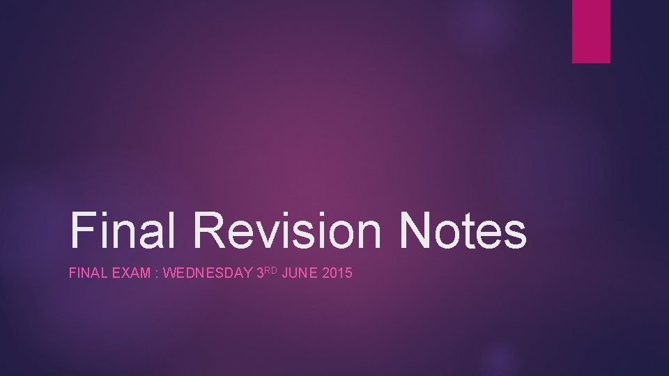 Final Revision Notes FINAL EXAM : WEDNESDAY 3 RD JUNE 2015 