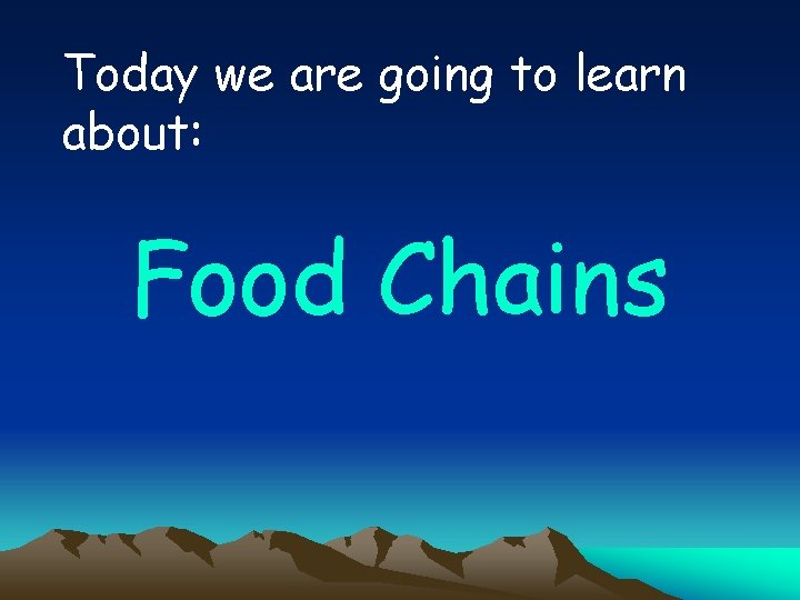 Today we are going to learn about: Food Chains 