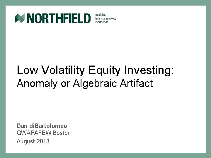 Low Volatility Equity Investing: Anomaly or Algebraic Artifact Dan di. Bartolomeo QWAFAFEW Boston August