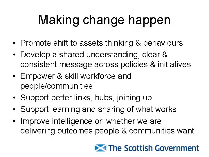 Making change happen • Promote shift to assets thinking & behaviours • Develop a