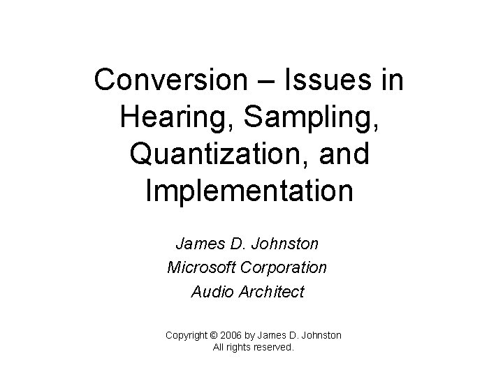 Conversion – Issues in Hearing, Sampling, Quantization, and Implementation James D. Johnston Microsoft Corporation