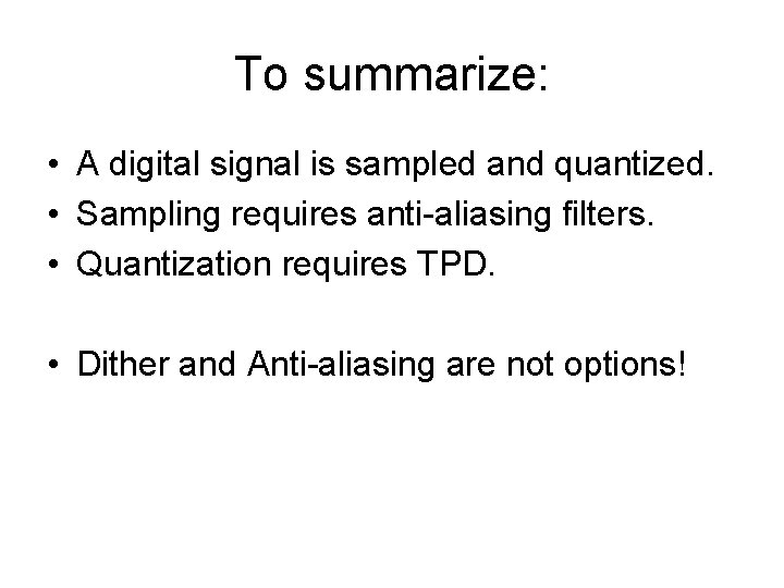 To summarize: • A digital signal is sampled and quantized. • Sampling requires anti-aliasing