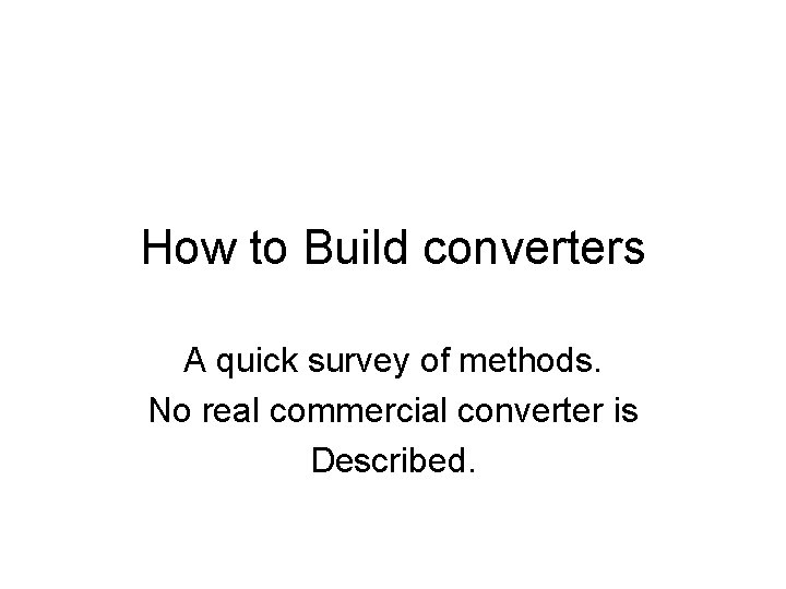 How to Build converters A quick survey of methods. No real commercial converter is