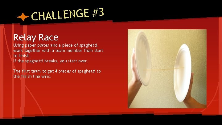 CHALLENGE #3 Relay Race Using paper plates and a piece of spaghetti, work together