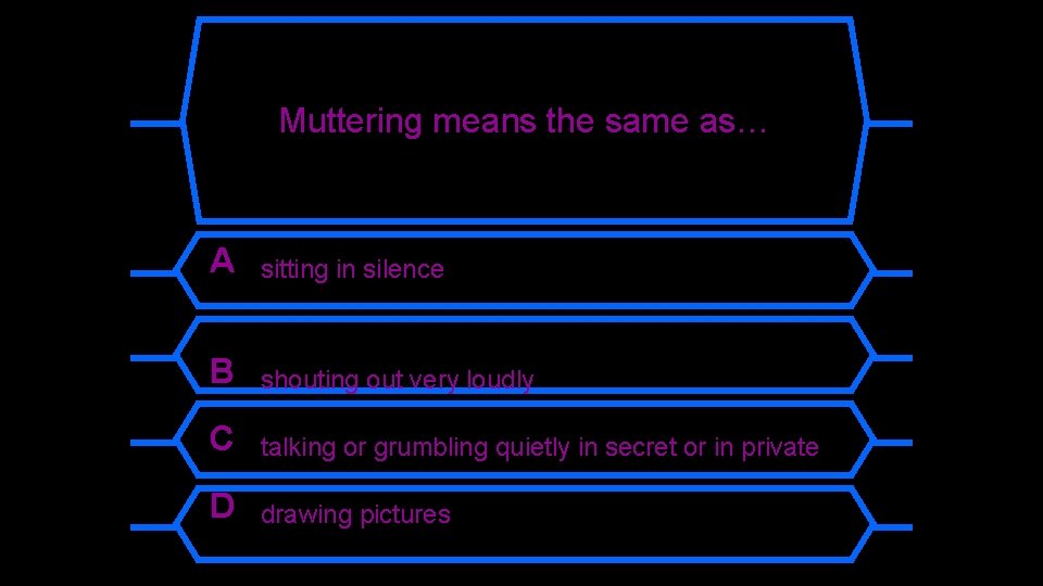 Muttering means the same as… A sitting in silence B shouting out very loudly