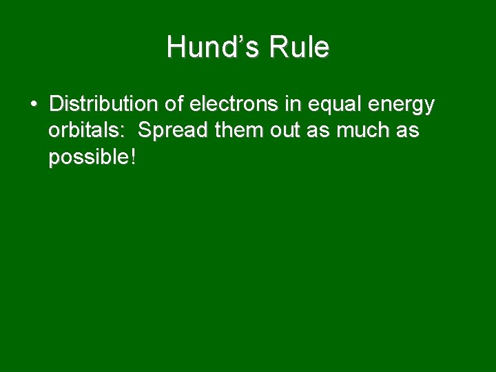 Hund’s Rule • Distribution of electrons in equal energy orbitals: Spread them out as