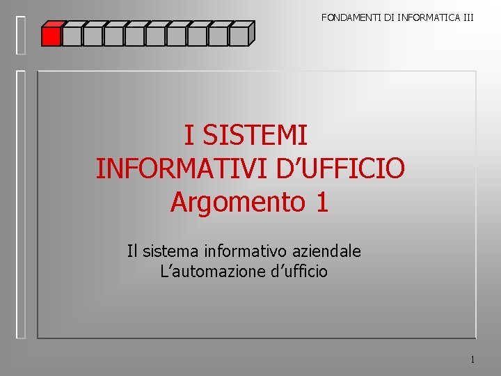 FONDAMENTI DI INFORMATICA III I SISTEMI INFORMATIVI D’UFFICIO Argomento 1 Il sistema informativo aziendale