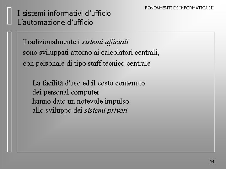 I sistemi informativi d’ufficio L’automazione d’ufficio FONDAMENTI DI INFORMATICA III Tradizionalmente i sistemi ufficiali