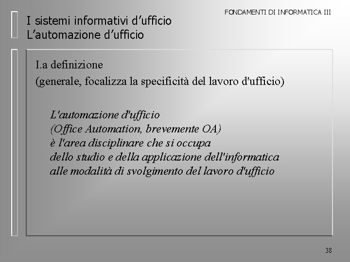 I sistemi informativi d’ufficio L’automazione d’ufficio FONDAMENTI DI INFORMATICA III I. a definizione (generale,