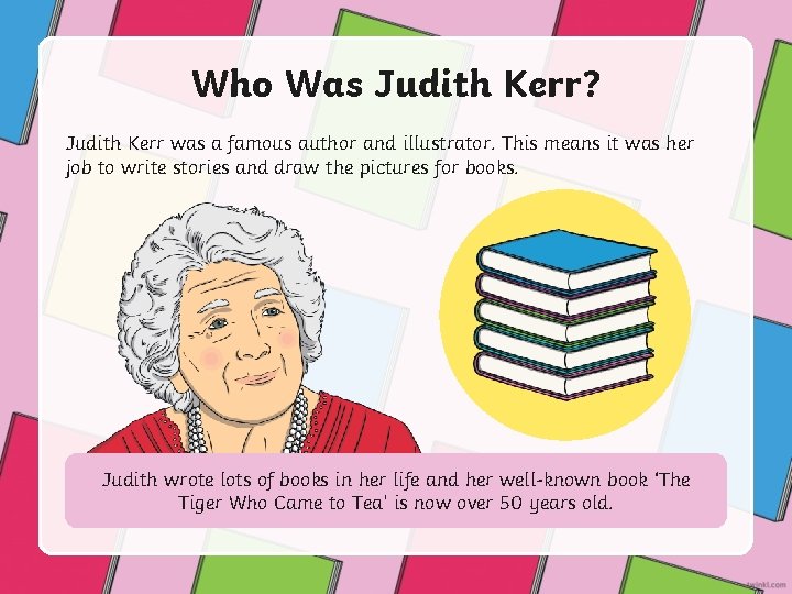 Who Was Judith Kerr? Judith Kerr was a famous author and illustrator. This means