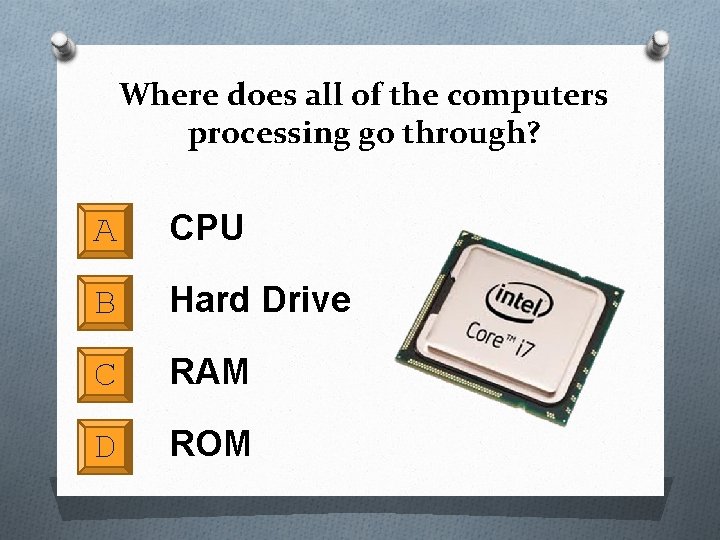 Where does all of the computers processing go through? A CPU B Hard Drive