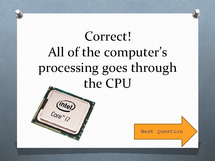 Correct! All of the computer’s processing goes through the CPU Next Question 