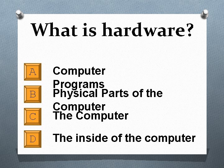 What is hardware? C Computer Programs Physical Parts of the Computer The Computer D