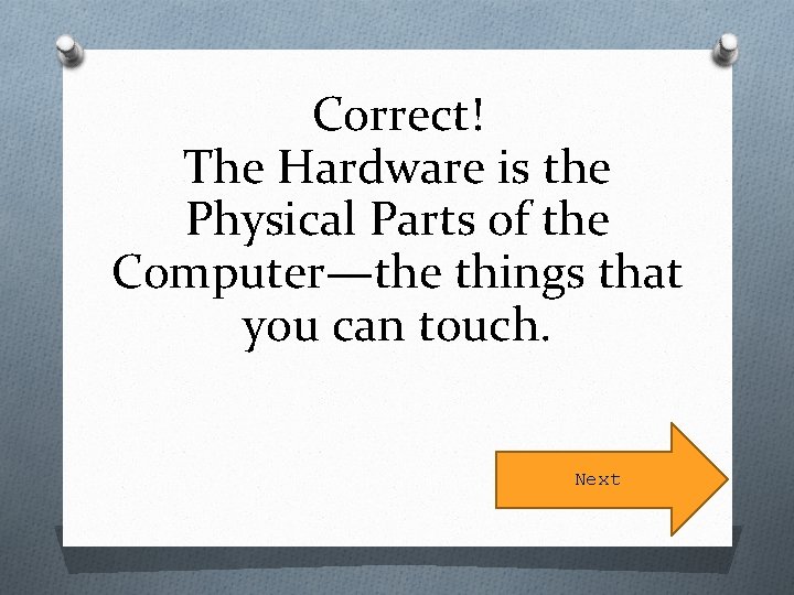 Correct! The Hardware is the Physical Parts of the Computer—the things that you can