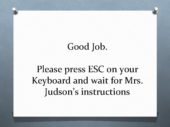 Good Job. Please press ESC on your Keyboard and wait for Mrs. Judson’s instructions